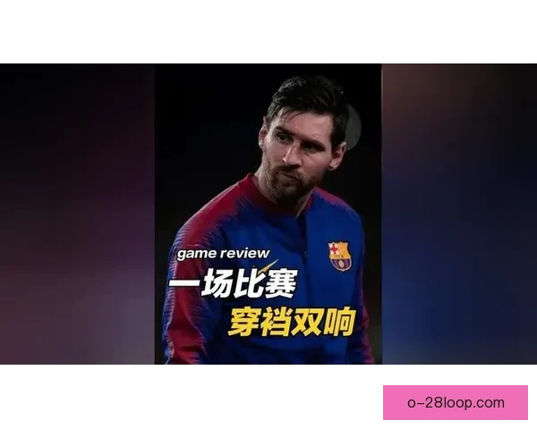 从防守贡献视角评估梅西对阵切尔西欧协联比赛价值体系影响与战术意义